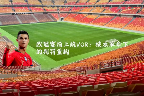 欧冠赛场上的VOR：技术革命下的判罚重构