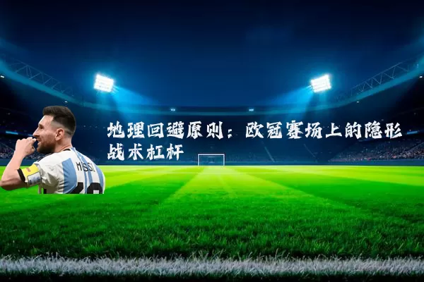 地理回避原则：欧冠赛场上的隐形战术杠杆