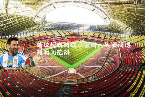 越位规则的战术重构：从空间博弈到时间陷阱