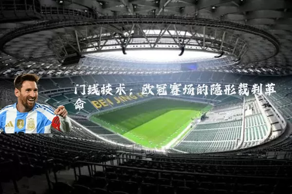 门线技术:欧冠赛场的隐形裁判革命