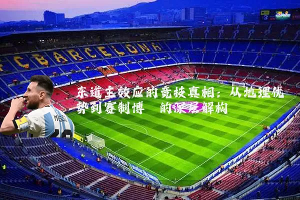 东道主效应的竞技真相：从地理优势到赛制博弈的深层解构
