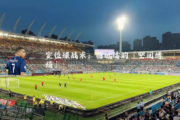 定位球战术:被低估的「空间博弈场」