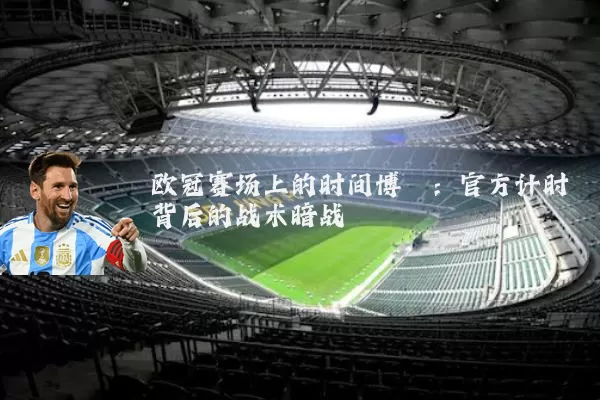 欧冠赛场上的时间博弈：官方计时背后的战术暗战