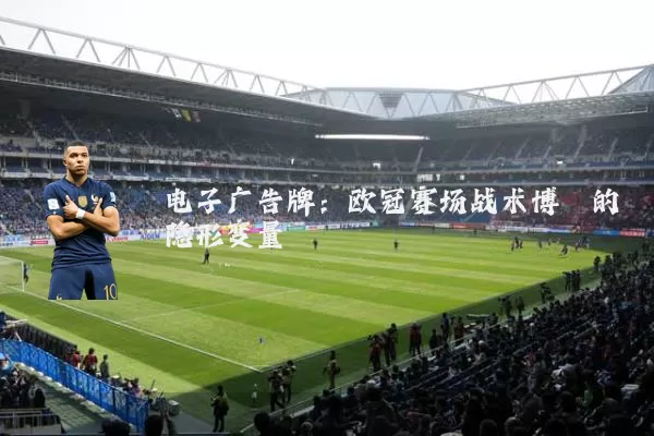 电子广告牌：欧冠赛场战术博弈的隐形变量
