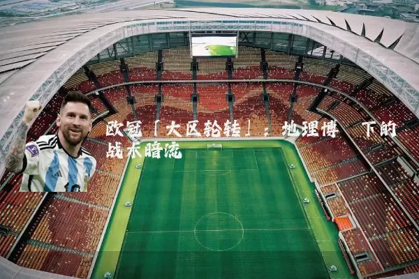 欧冠「大区轮转」：地理博弈下的战术暗流