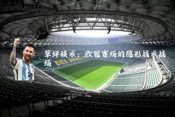 草坪技术：欧冠赛场的隐形战术战场