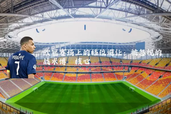 欧冠赛场上的档位避让:被忽视的战术博弈核心